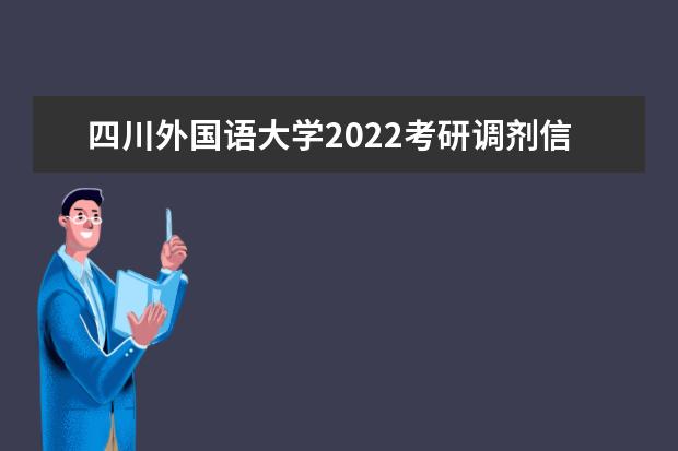 四川外国语大学2022考研调剂信息发布通知  调剂成功攻略