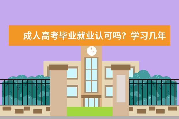 成人高考毕业就业认可吗?学习几年时间