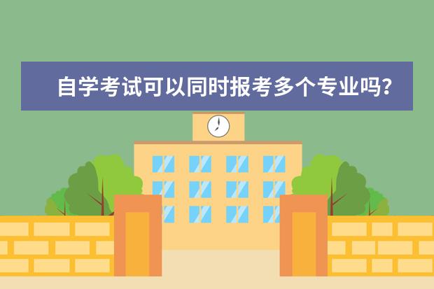 自学考试可以同时报考多个专业吗？