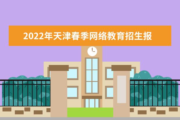 2022年天津春季网络教育招生报名时间 报名需要的材料 必看！