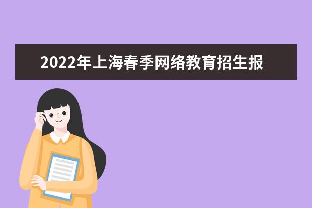 2022年上海春季网络教育招生报名时间 报名需要的材料 必看!