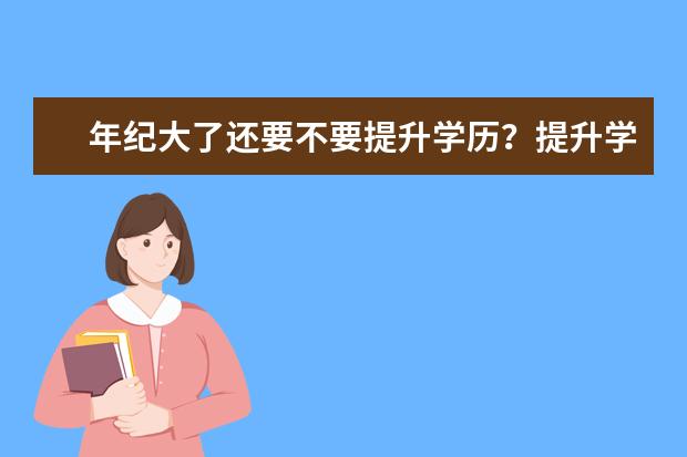 年纪大了还要不要提升学历？提升学历有什么要求吗
