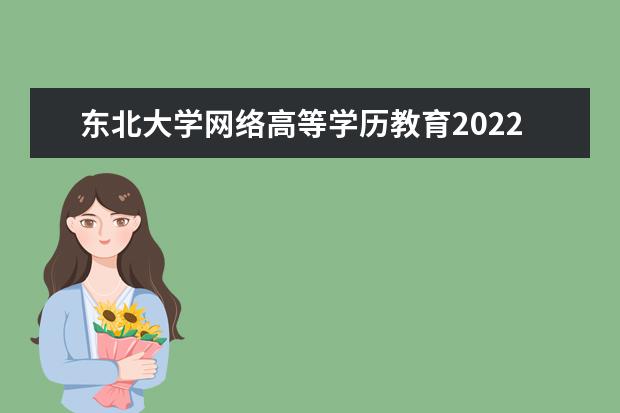 东北大学网络高等学历教育2022年春季招生简章