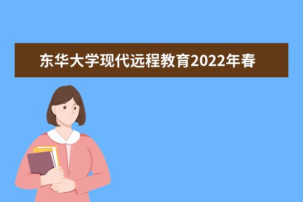 东华大学现代远程教育2022年春季招生简章