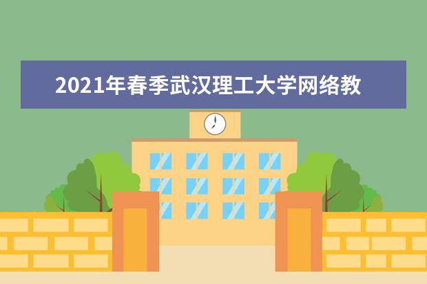 2021年春季武汉理工大学网络教育招生简章