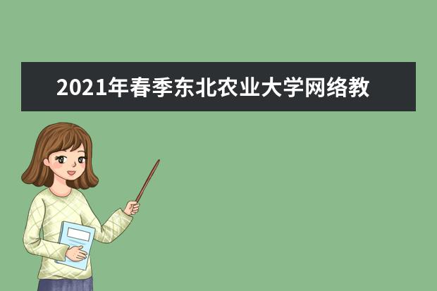 2021年春季东北农业大学网络教育招生简章