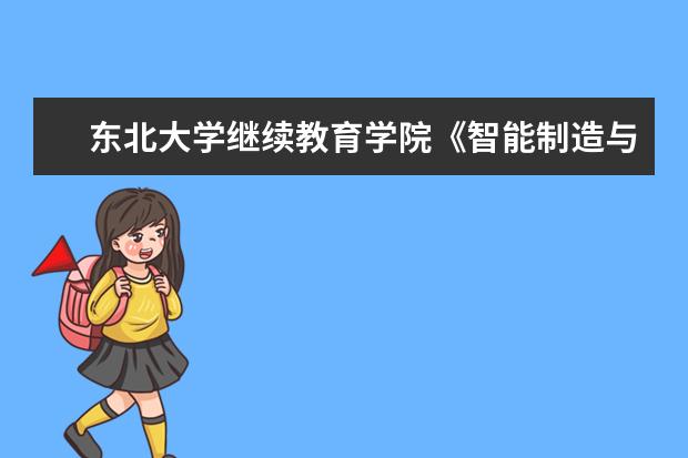 东北大学继续教育学院《智能制造与精益生产关键技术》高级研修班顺利开班
