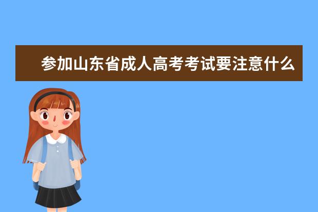 参加山东省成人高考考试要注意什么?