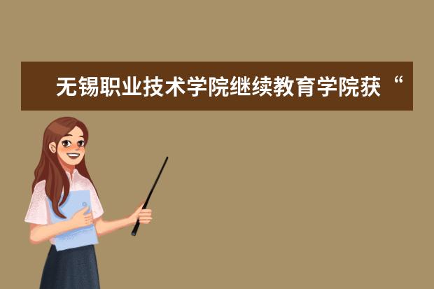 无锡职业技术学院继续教育学院获“2020年江苏省省级优秀成人继续教育院校”称号
