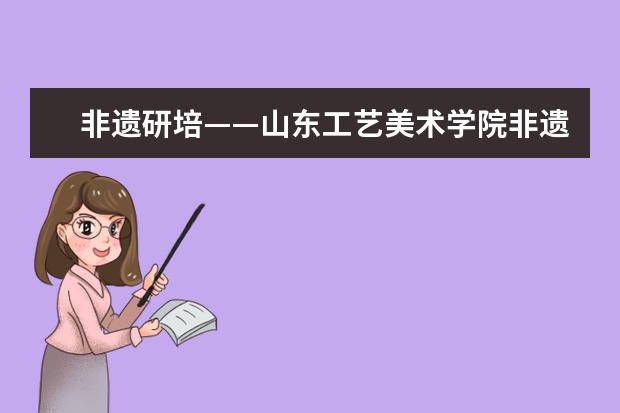 非遗研培——山东工艺美术学院非遗传承人群陶瓷（黑陶）技艺研修班参观考察活动纪实（二）