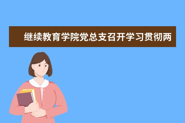 继续教育学院党总支召开学习贯彻两个条例部署会