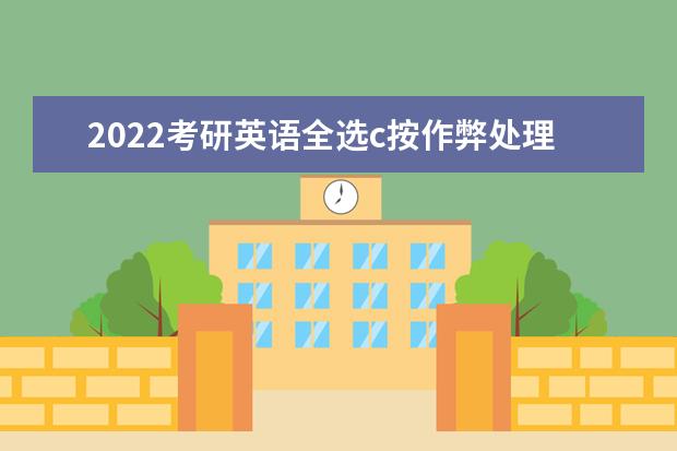 2022考研英语全选c按作弊处理吗 考研英语答题技巧
