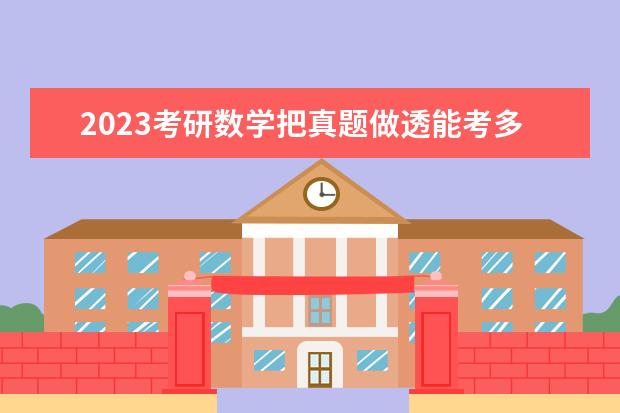2023考研数学把真题做透能考多少分 如何做考研数学真题