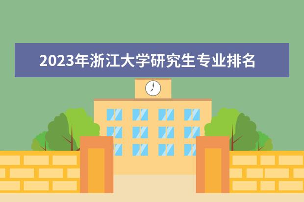 2023年浙江大学研究生专业排名 什么考研专业好考