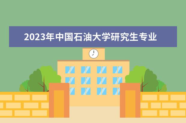 2023年中国石油大学研究生专业排名 什么考研专业好考