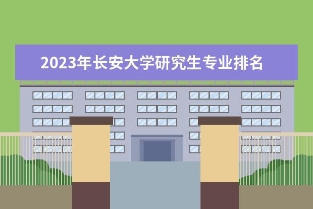 2023年长安大学研究生专业排名 什么考研专业好考