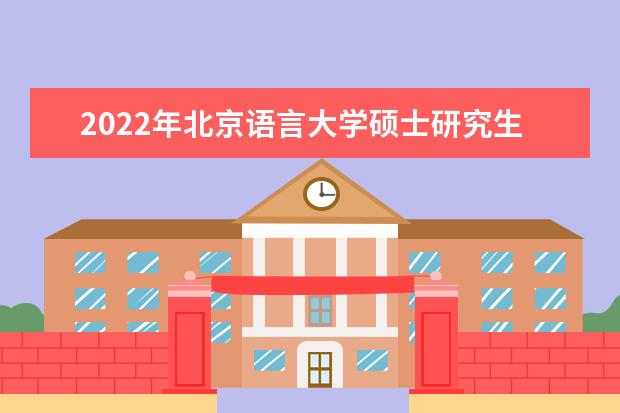 2022年北京语言大学硕士研究生招生简章 招生条件及联系方式
