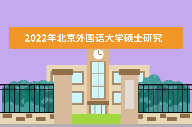 2022年北京外国语大学硕士研究生招生简章 招生条件及联系方式