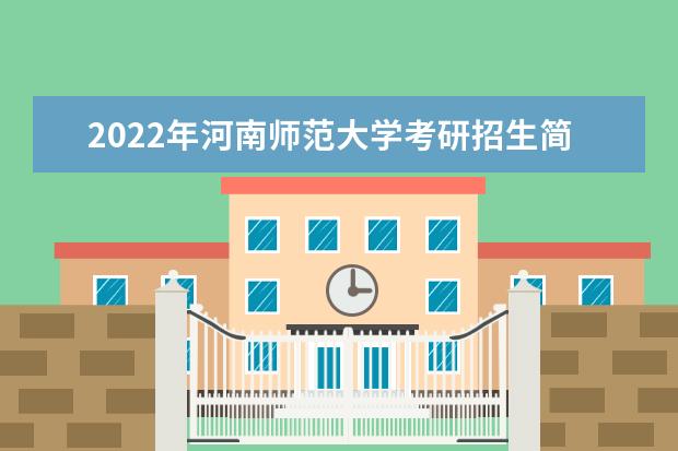 2022年河南师范大学考研招生简章 招生条件及联系方式