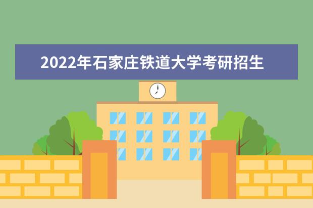 2022年石家庄铁道大学考研招生简章 招生条件及联系方式