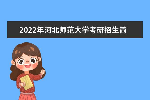 2022年河北师范大学考研招生简章 招生条件及联系方式