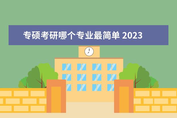 专硕考研哪个专业最简单 2023考研专业怎么选择