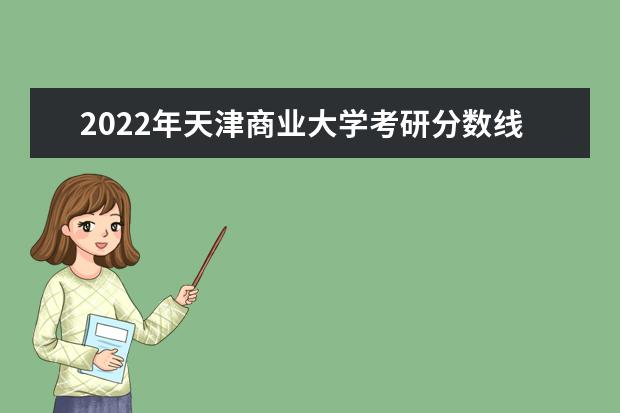 2022年天津商业大学考研分数线已经公布 复试分数线是多少