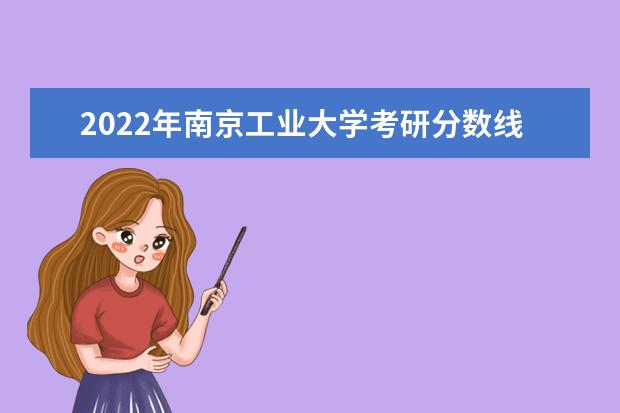 2022年南京工业大学考研分数线已经公布 复试分数线是多少