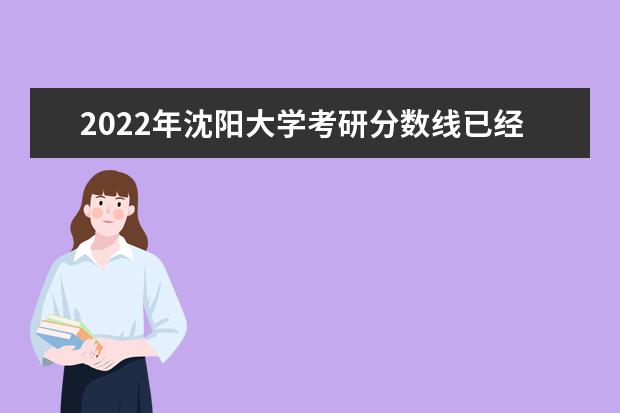 2022年沈阳大学考研分数线已经公布 进入复试需要多少分