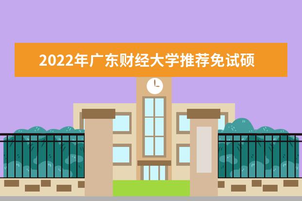 2022年广东财经大学推荐免试硕士研究生专业及申请方式