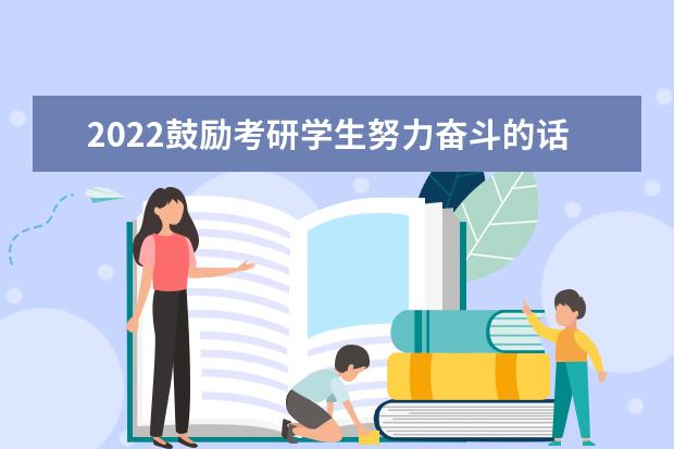 2022鼓励考研学生努力奋斗的话 给考研同学加油打气的话