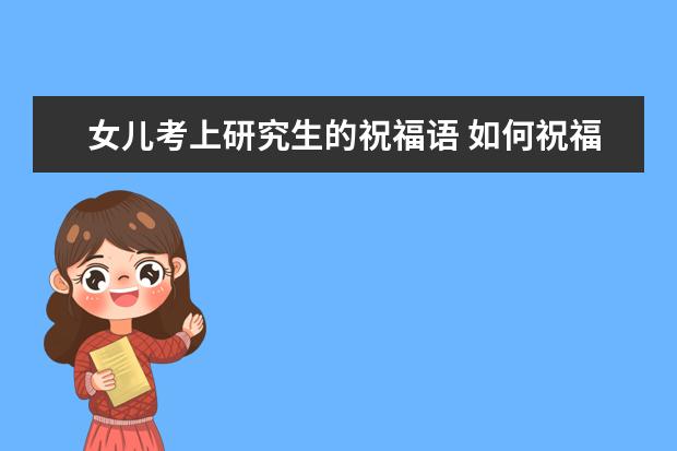 女儿考上研究生的祝福语 如何祝福考研成功上岸