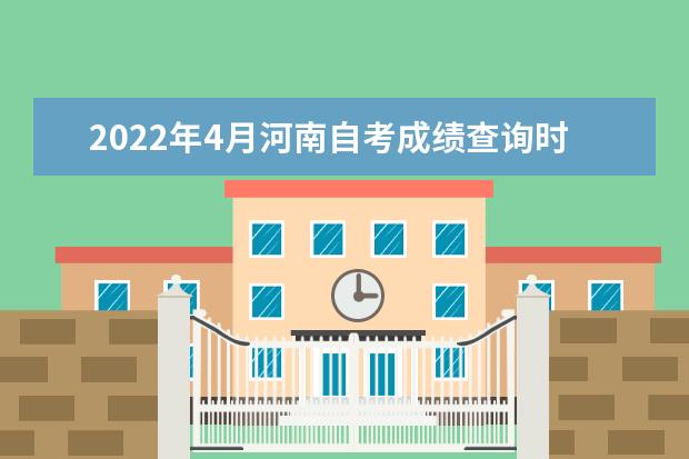 2022年4月河南自考成绩查询时间是什么时候
