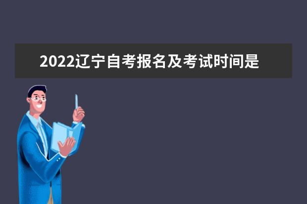 2022辽宁自考报名及考试时间是什么时候