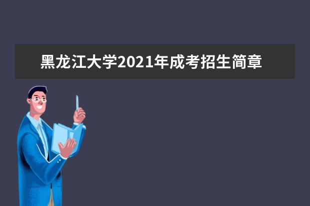 黑龙江大学2021年成考招生简章