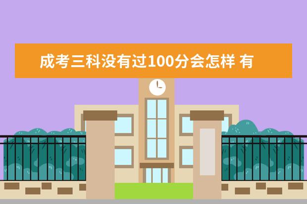 成考三科没有过100分会怎样 有机会被录取吗