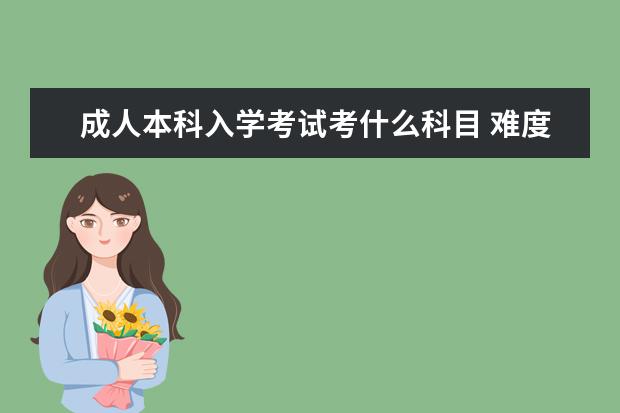 成人本科入学考试考什么科目 难度大不大