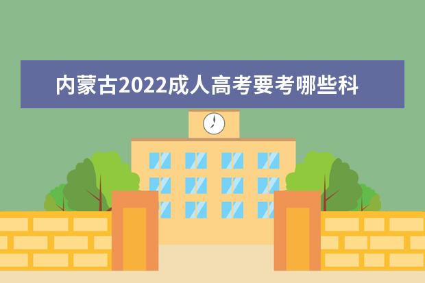 内蒙古2022成人高考要考哪些科目 什么时候考试