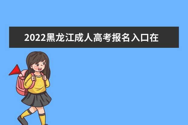 2022黑龙江成人高考报名入口在哪