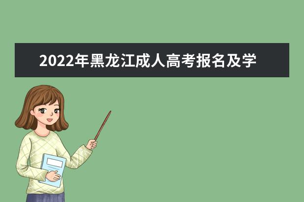 2022年黑龙江成人高考报名及学费多少钱