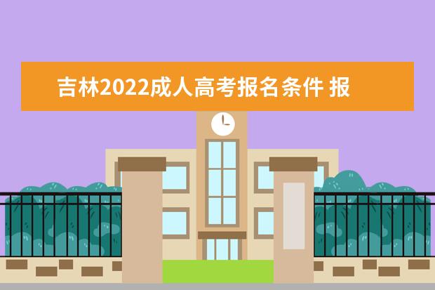 吉林2022成人高考报名条件 报考资格及学历要求