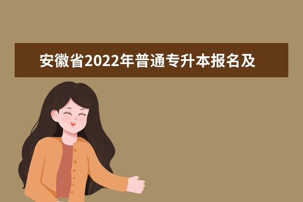 安徽省2022年普通专升本报名及考试时间是哪天