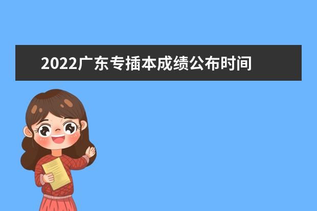 2022广东专插本成绩公布时间