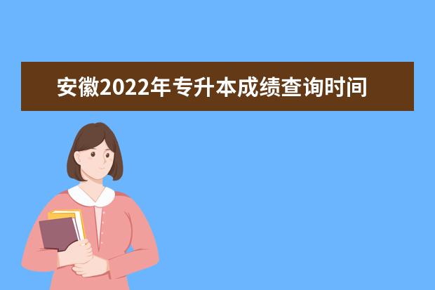 安徽2022年专升本成绩查询时间及入口