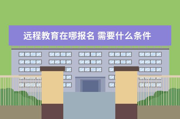 远程教育在哪报名 需要什么条件