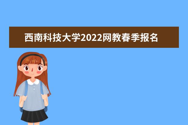 西南科技大学2022网教春季报名时间是哪天