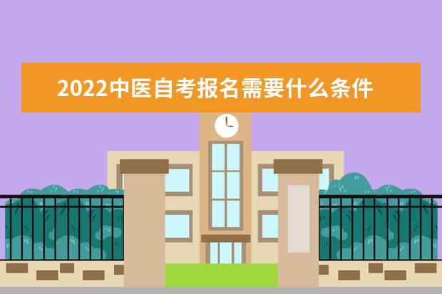 2022中医自考报名需要什么条件要求