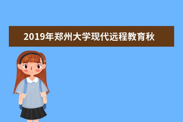 2019年郑州大学现代远程教育秋季招生简章