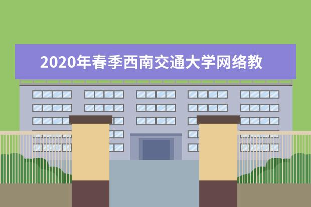 2020年春季西南交通大学网络教育招生简章