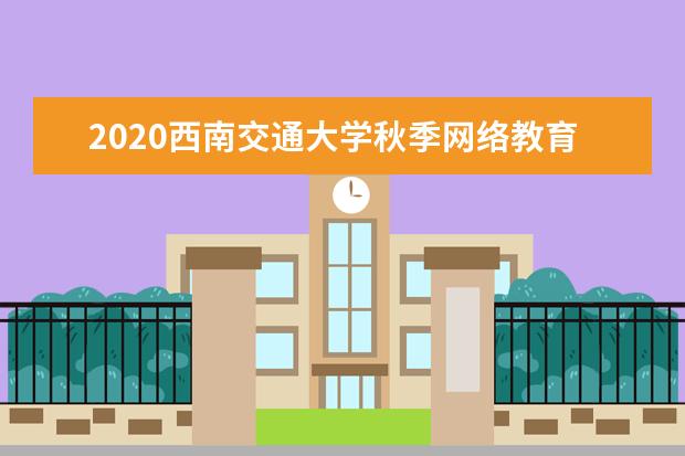 2020西南交通大学秋季网络教育招生简章